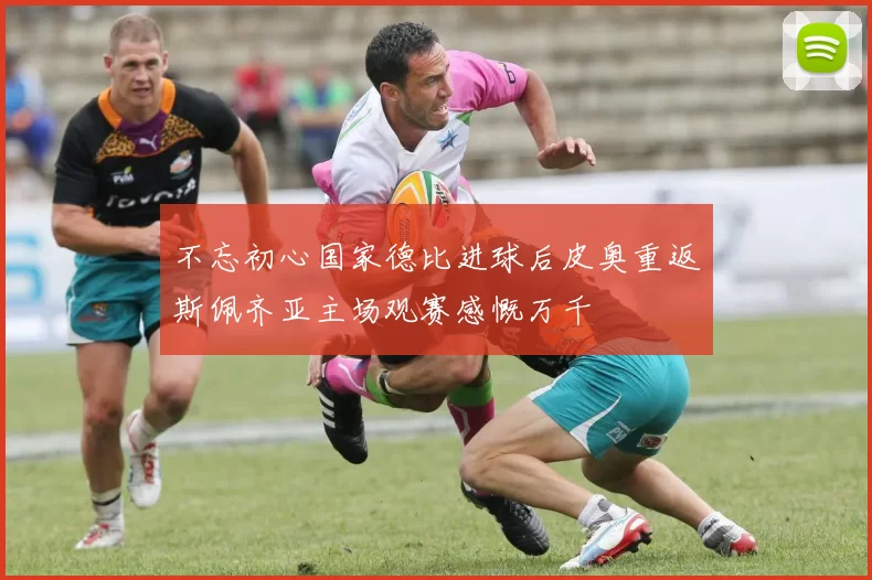 不忘初心国家德比进球后皮奥重返斯佩齐亚主场观赛感慨万千