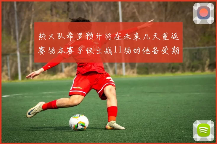 热火队希罗预计将在未来几天重返赛场本赛季仅出战11场的他备受期待