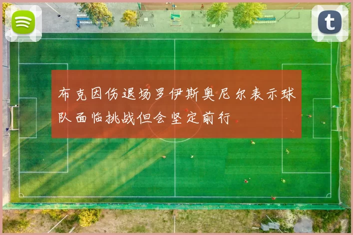 布克因伤退场罗伊斯奥尼尔表示球队面临挑战但会坚定前行