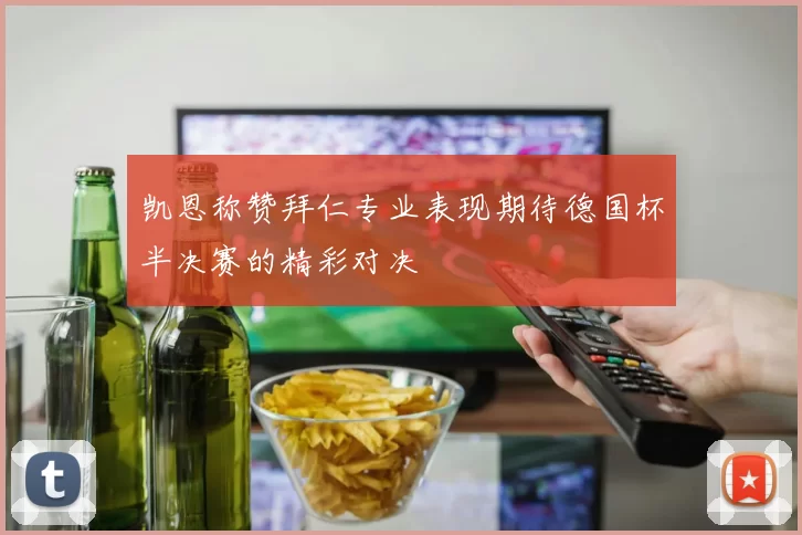 凯恩称赞拜仁专业表现期待德国杯半决赛的精彩对决