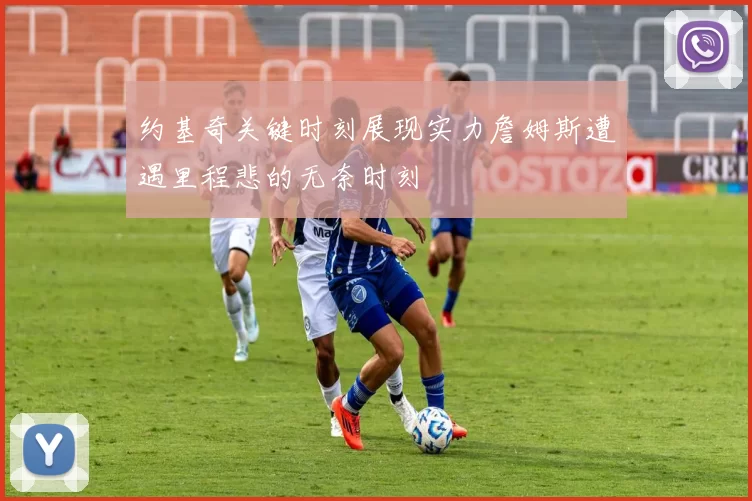 约基奇关键时刻展现实力詹姆斯遭遇里程悲的无奈时刻