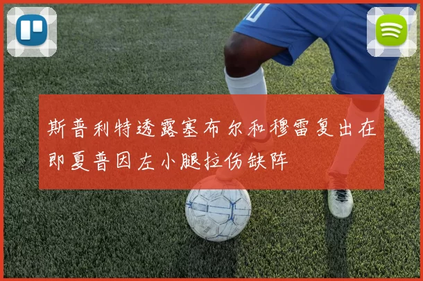 斯普利特透露塞布尔和穆雷复出在即夏普因左小腿拉伤缺阵