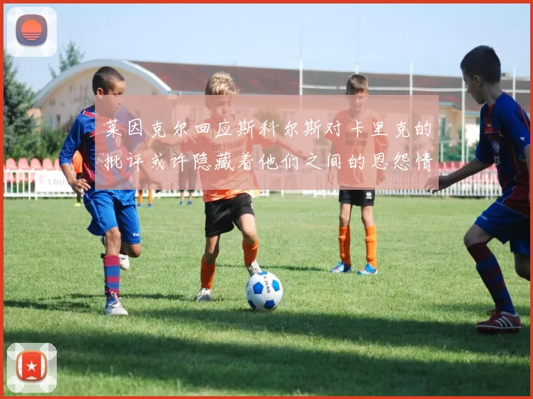 莱因克尔回应斯科尔斯对卡里克的批评或许隐藏着他们之间的恩怨情仇