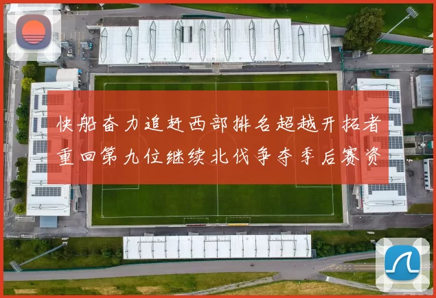 快船奋力追赶西部排名超越开拓者重回第九位继续北伐争夺季后赛资格