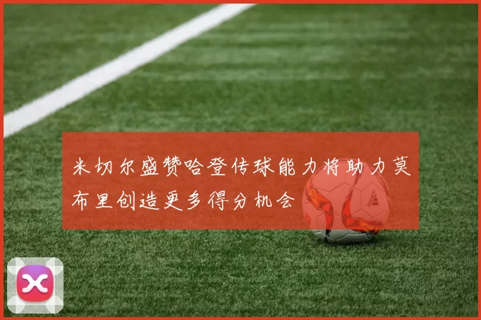 米切尔盛赞哈登传球能力将助力莫布里创造更多得分机会
